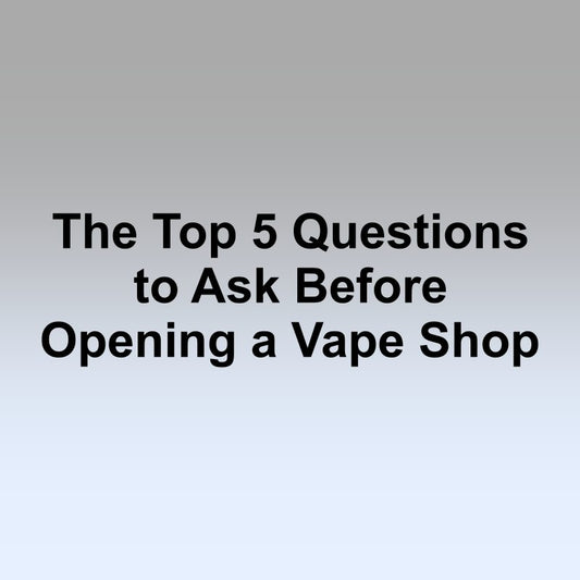 The Top 5 Questions to Ask Before Opening a Vape Shop